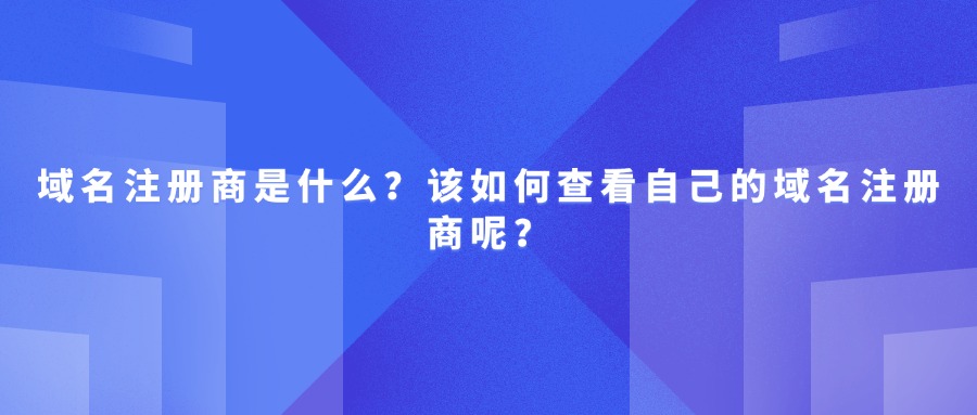 域名注册商是什么?该如何查看自己的域名注册商呢?