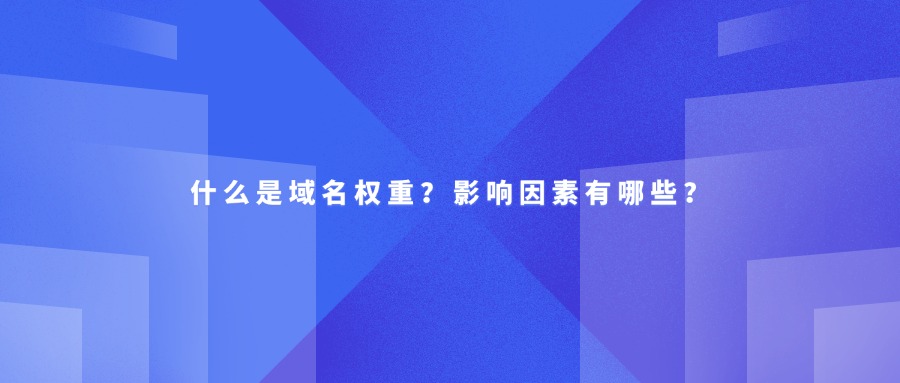 什么是域名权重？影响因素有哪些？