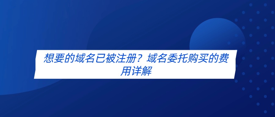 想要的域名已被注册？域名委托购买的费用详解