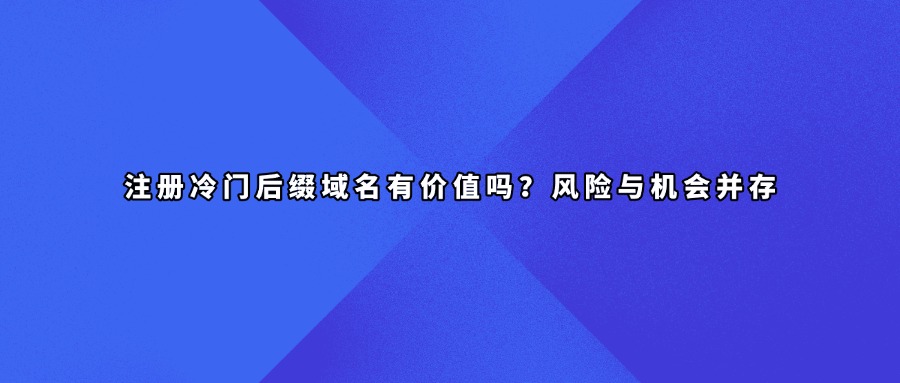 注册冷门后缀域名有价值吗?风险与机会并存