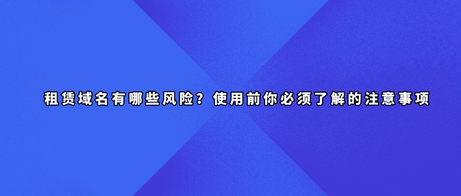 租赁域名有哪些风险？使用前你必须了解的注意事项