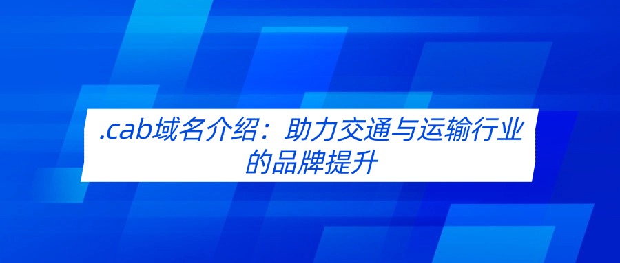 .cab域名介绍:助力交通与运输行业的品牌提升