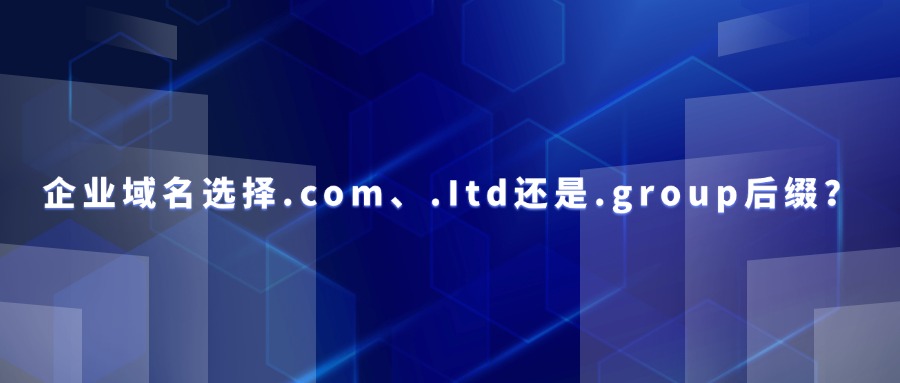 企业域名选择.com、.Itd还是.group后缀?