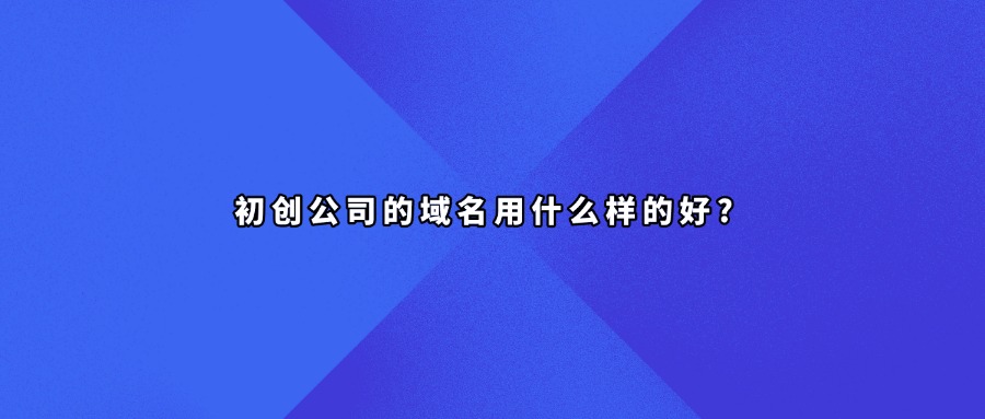 初创公司的域名用什么样的好?