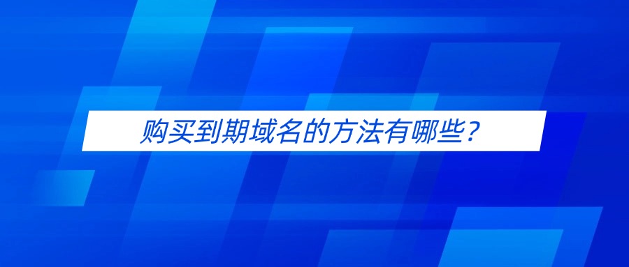 购买到期域名的方法有哪些？