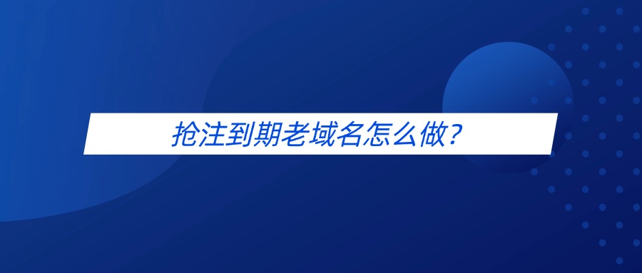 抢注到期老域名怎么做?